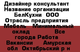 Дизайнер-консультант › Название организации ­ БелКухни, ООО › Отрасль предприятия ­ Мебель › Минимальный оклад ­ 60 000 - Все города Работа » Вакансии   . Амурская обл.,Октябрьский р-н